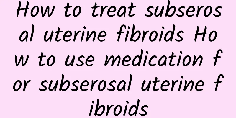 How to treat subserosal uterine fibroids How to use medication for subserosal uterine fibroids