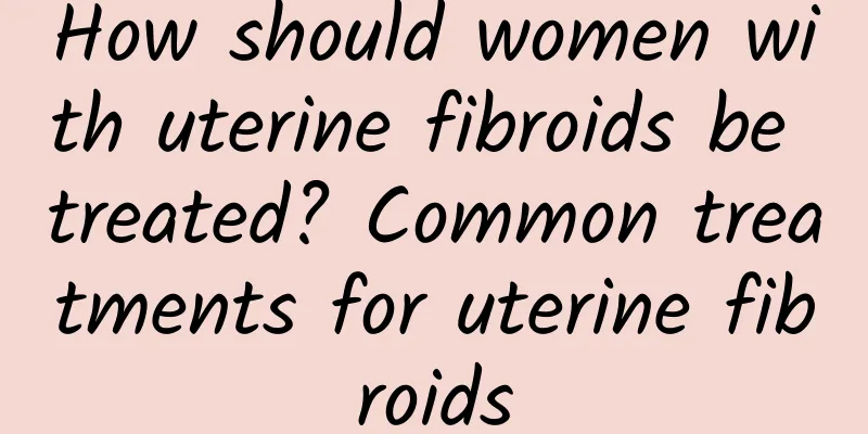 How should women with uterine fibroids be treated? Common treatments for uterine fibroids