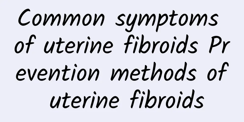 Common symptoms of uterine fibroids Prevention methods of uterine fibroids