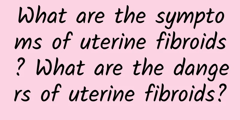 What are the symptoms of uterine fibroids? What are the dangers of uterine fibroids?