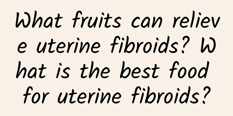 What fruits can relieve uterine fibroids? What is the best food for uterine fibroids?