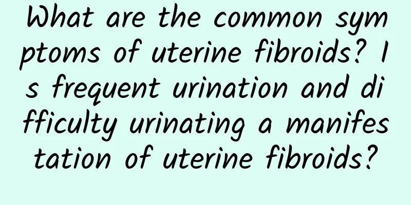 What are the common symptoms of uterine fibroids? Is frequent urination and difficulty urinating a manifestation of uterine fibroids?
