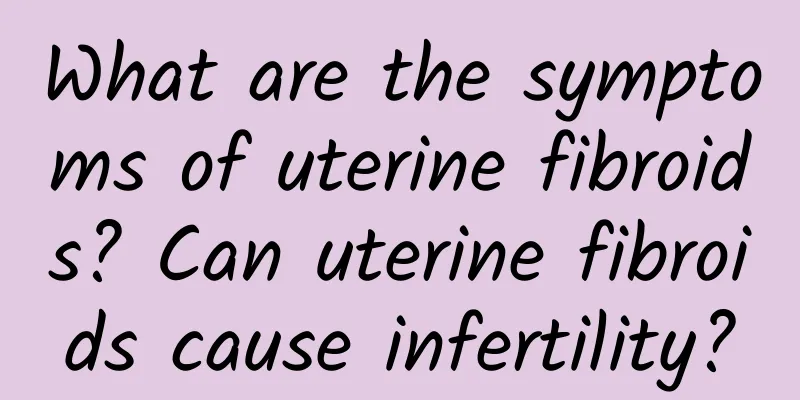 What are the symptoms of uterine fibroids? Can uterine fibroids cause infertility?