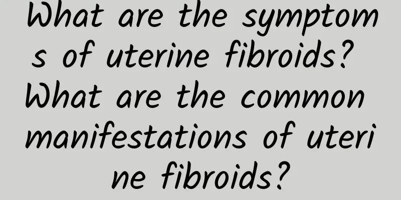 What are the symptoms of uterine fibroids? What are the common manifestations of uterine fibroids?
