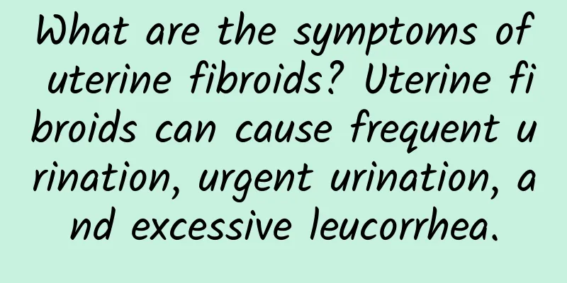 What are the symptoms of uterine fibroids? Uterine fibroids can cause frequent urination, urgent urination, and excessive leucorrhea.