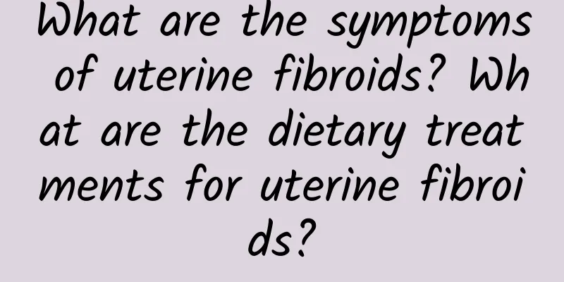 What are the symptoms of uterine fibroids? What are the dietary treatments for uterine fibroids?