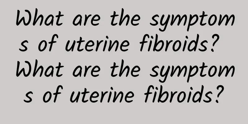 What are the symptoms of uterine fibroids? What are the symptoms of uterine fibroids?