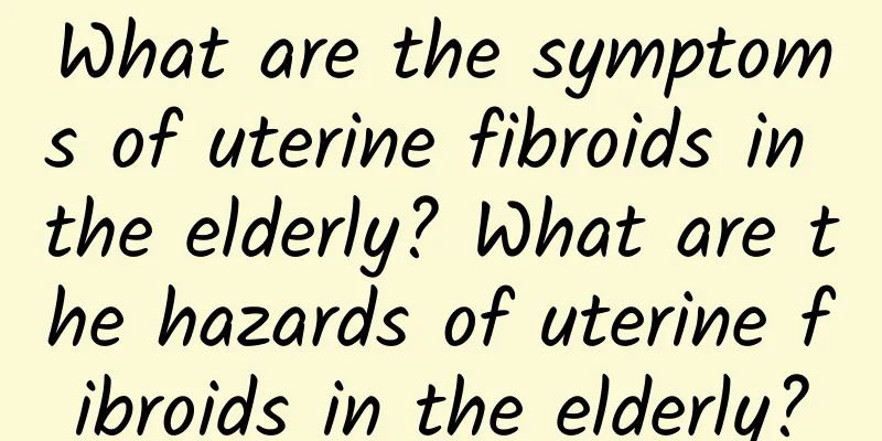 What are the symptoms of uterine fibroids in the elderly? What are the hazards of uterine fibroids in the elderly?