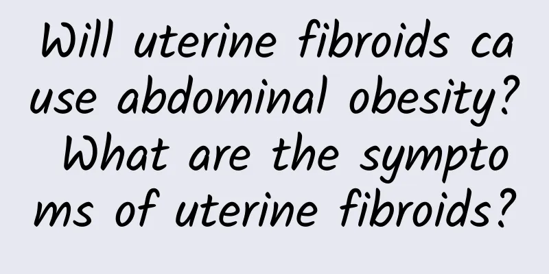Will uterine fibroids cause abdominal obesity? What are the symptoms of uterine fibroids?