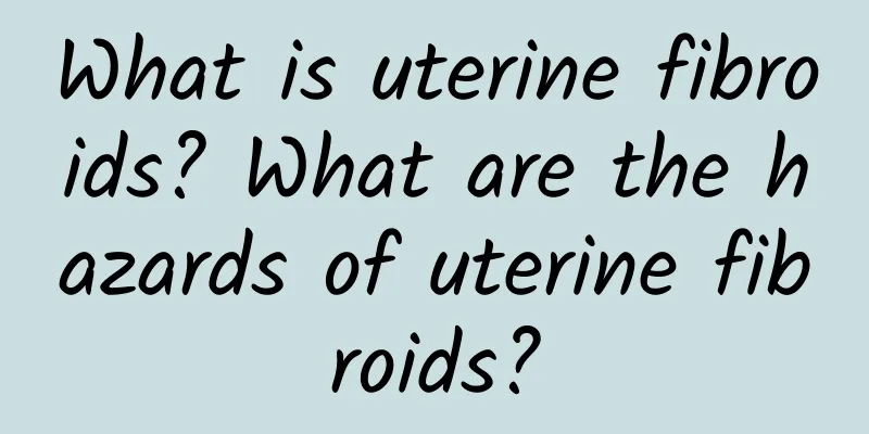 What is uterine fibroids? What are the hazards of uterine fibroids?