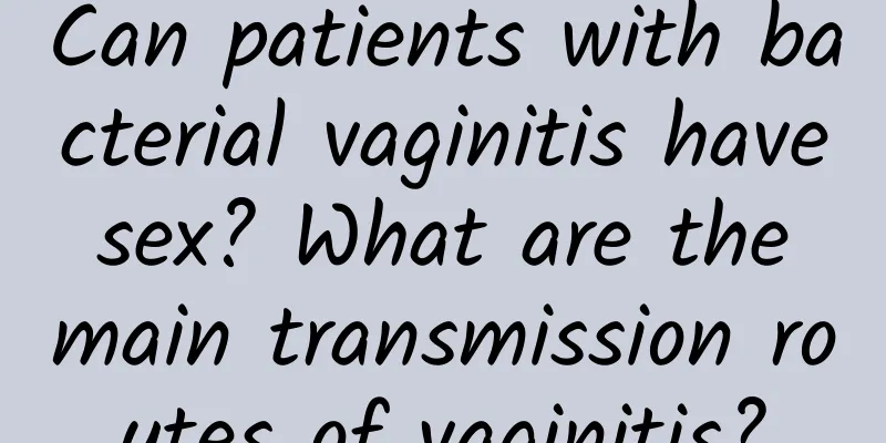 Can patients with bacterial vaginitis have sex? What are the main transmission routes of vaginitis?