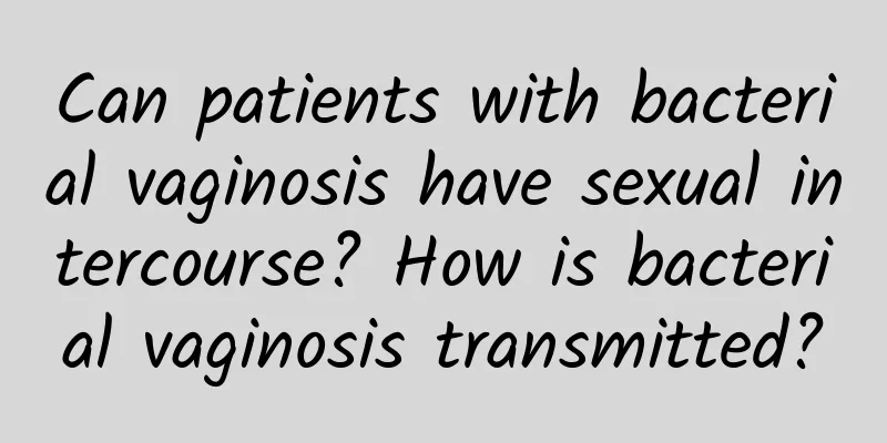 Can patients with bacterial vaginosis have sexual intercourse? How is bacterial vaginosis transmitted?