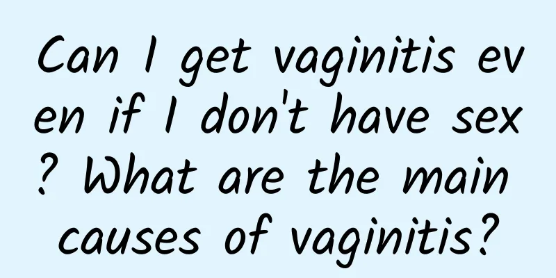 Can I get vaginitis even if I don't have sex? What are the main causes of vaginitis?