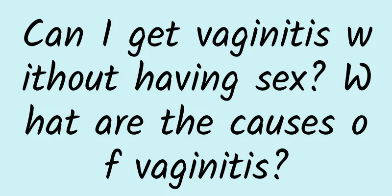 Can I get vaginitis without having sex? What are the causes of vaginitis?
