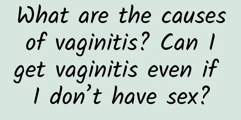 What are the causes of vaginitis? Can I get vaginitis even if I don’t have sex?