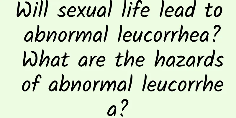 Will sexual life lead to abnormal leucorrhea? What are the hazards of abnormal leucorrhea?