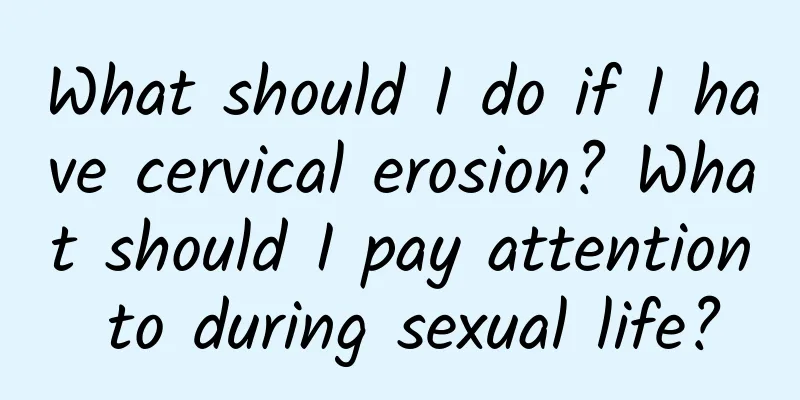 What should I do if I have cervical erosion? What should I pay attention to during sexual life?