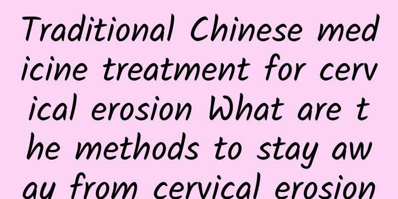 Traditional Chinese medicine treatment for cervical erosion What are the methods to stay away from cervical erosion