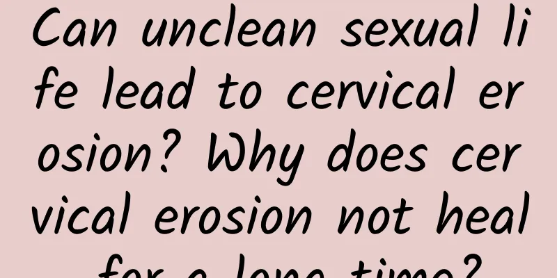 Can unclean sexual life lead to cervical erosion? Why does cervical erosion not heal for a long time?