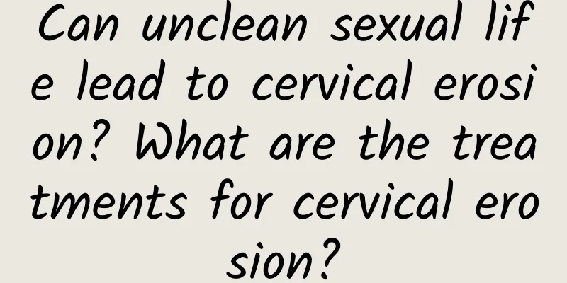 Can unclean sexual life lead to cervical erosion? What are the treatments for cervical erosion?