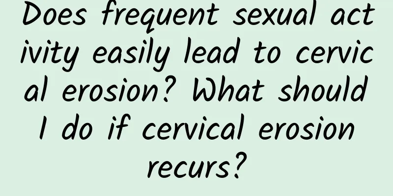 Does frequent sexual activity easily lead to cervical erosion? What should I do if cervical erosion recurs?