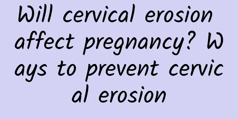 Will cervical erosion affect pregnancy? Ways to prevent cervical erosion