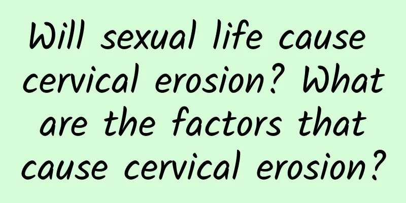 Will sexual life cause cervical erosion? What are the factors that cause cervical erosion?