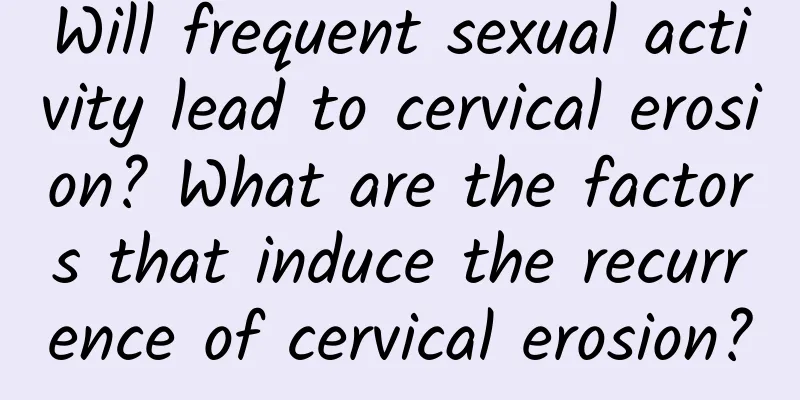 Will frequent sexual activity lead to cervical erosion? What are the factors that induce the recurrence of cervical erosion?