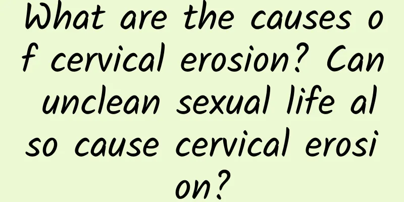 What are the causes of cervical erosion? Can unclean sexual life also cause cervical erosion?