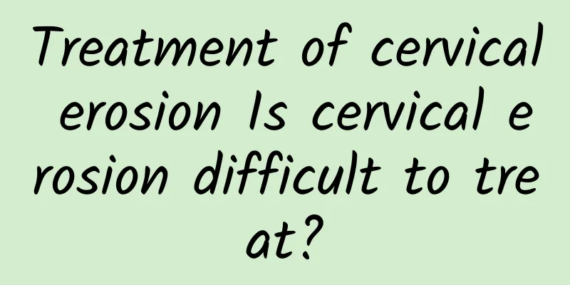 Treatment of cervical erosion Is cervical erosion difficult to treat?