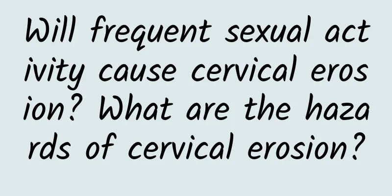 Will frequent sexual activity cause cervical erosion? What are the hazards of cervical erosion?