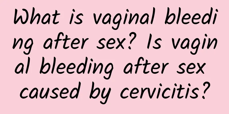 What is vaginal bleeding after sex? Is vaginal bleeding after sex caused by cervicitis?