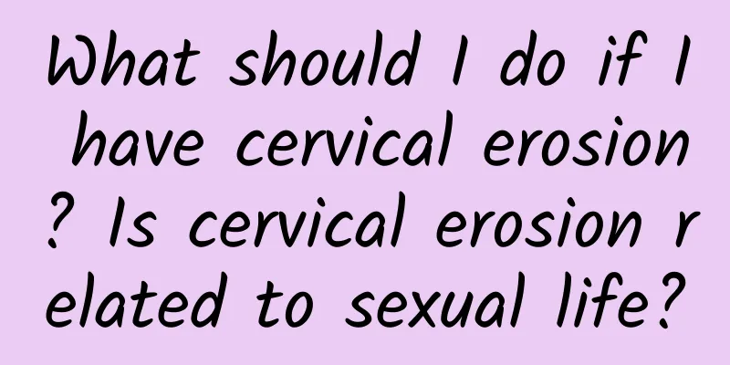 What should I do if I have cervical erosion? Is cervical erosion related to sexual life?
