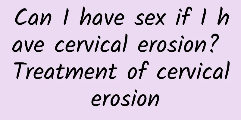 Can I have sex if I have cervical erosion? Treatment of cervical erosion