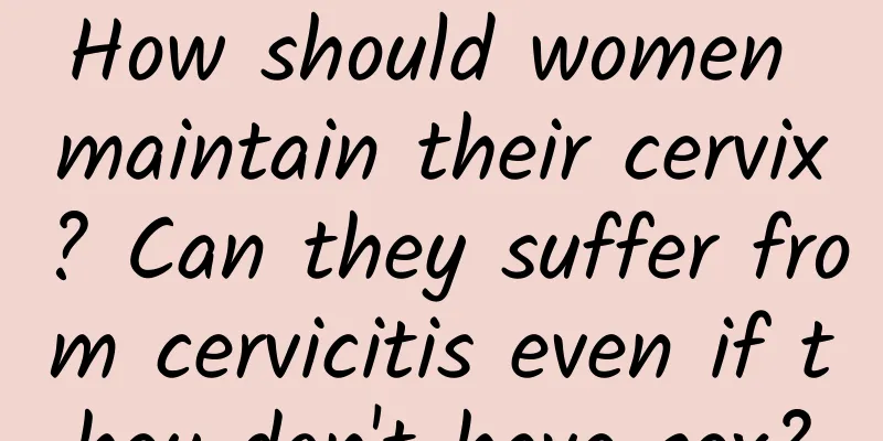 How should women maintain their cervix? Can they suffer from cervicitis even if they don't have sex?