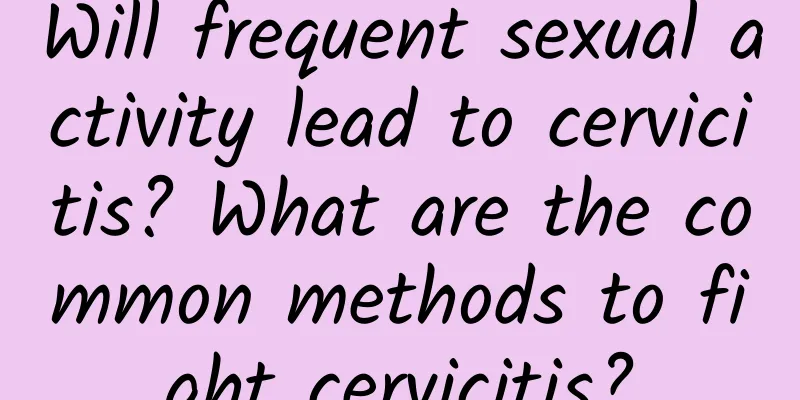 Will frequent sexual activity lead to cervicitis? What are the common methods to fight cervicitis?