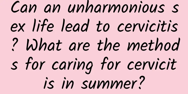 Can an unharmonious sex life lead to cervicitis? What are the methods for caring for cervicitis in summer?