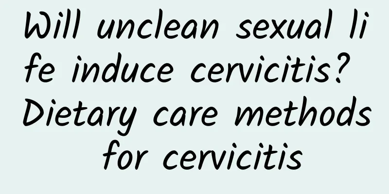 Will unclean sexual life induce cervicitis? Dietary care methods for cervicitis