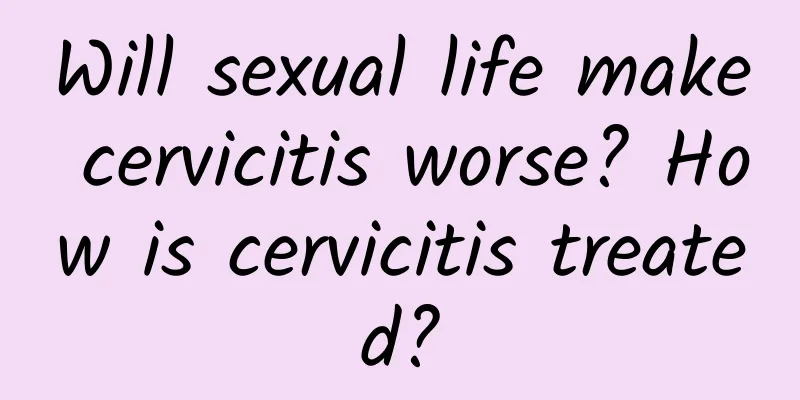 Will sexual life make cervicitis worse? How is cervicitis treated?