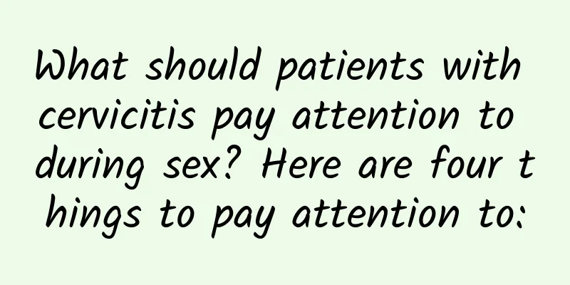 What should patients with cervicitis pay attention to during sex? Here are four things to pay attention to: