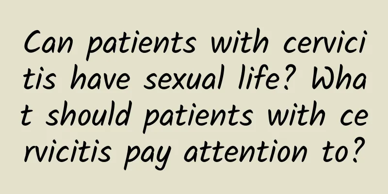 Can patients with cervicitis have sexual life? What should patients with cervicitis pay attention to?