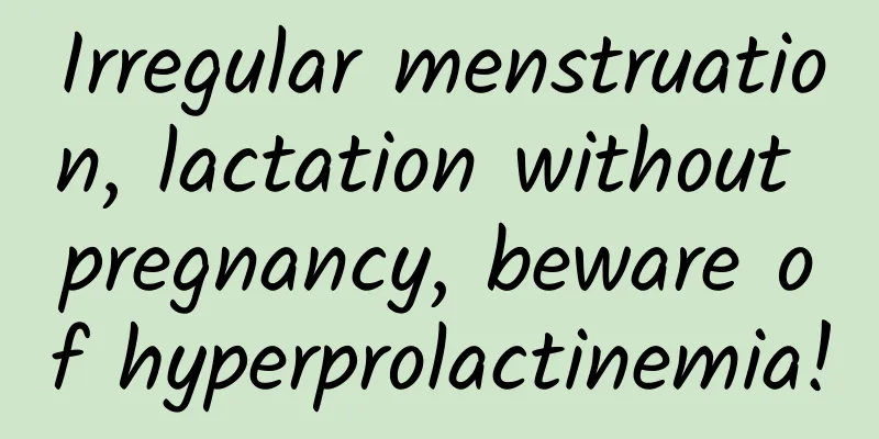 Irregular menstruation, lactation without pregnancy, beware of hyperprolactinemia!