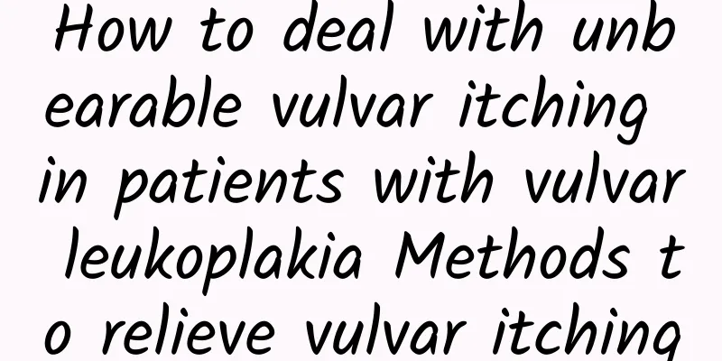 How to deal with unbearable vulvar itching in patients with vulvar leukoplakia Methods to relieve vulvar itching