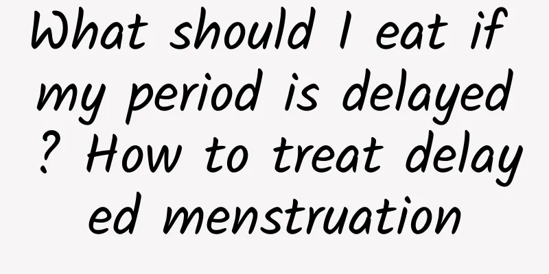 What should I eat if my period is delayed? How to treat delayed menstruation