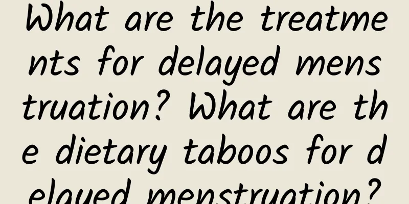 What are the treatments for delayed menstruation? What are the dietary taboos for delayed menstruation?