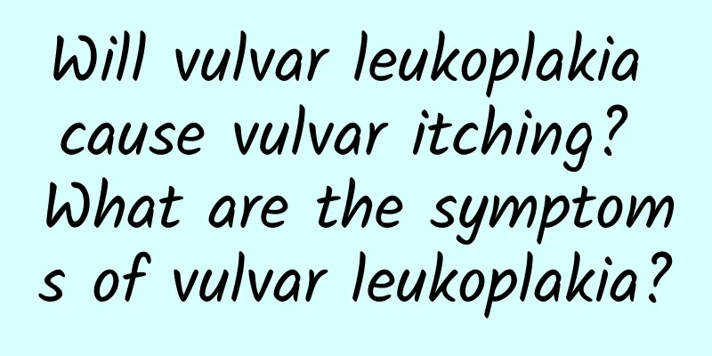 Will vulvar leukoplakia cause vulvar itching? What are the symptoms of vulvar leukoplakia?