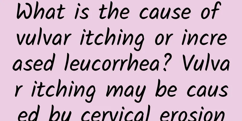 What is the cause of vulvar itching or increased leucorrhea? Vulvar itching may be caused by cervical erosion