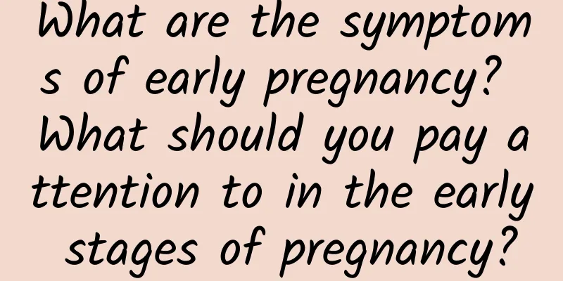 What are the symptoms of early pregnancy? What should you pay attention to in the early stages of pregnancy?