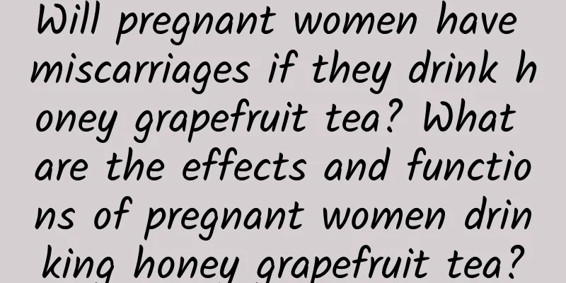 Will pregnant women have miscarriages if they drink honey grapefruit tea? What are the effects and functions of pregnant women drinking honey grapefruit tea?