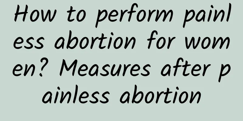 How to perform painless abortion for women? Measures after painless abortion